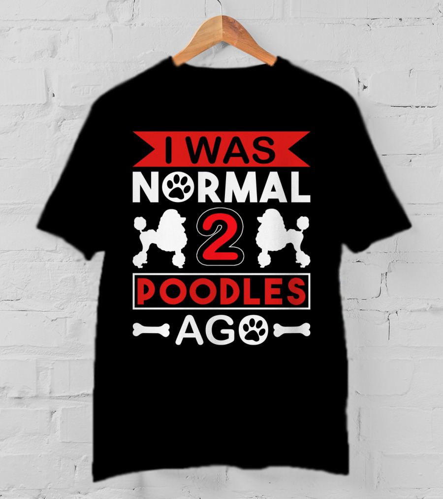 I Was Normal Two Poodles Ago Poodle Paw Bone T-Shirt