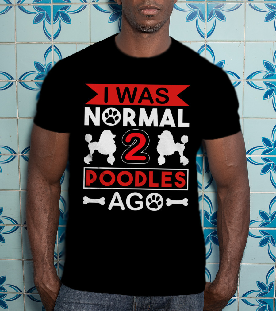 I Was Normal Two Poodles Ago Poodle Paw Bone T-Shirt
