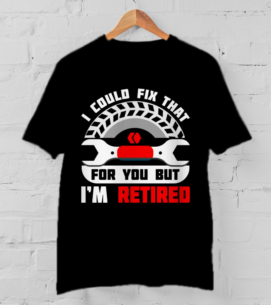 I Could Fix That For You But I'm Retired Wrench And Tire T-Shirt