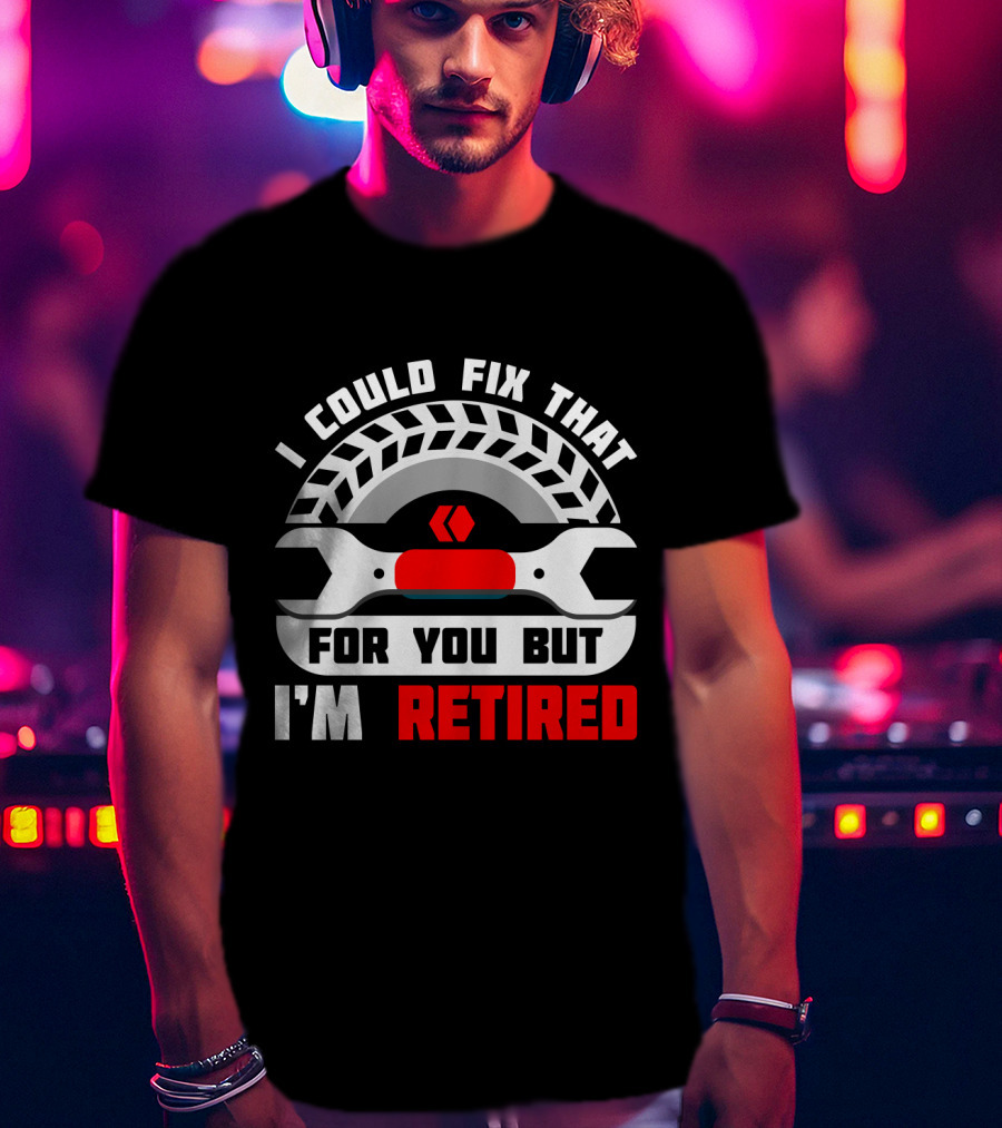 I Could Fix That For You But I'm Retired Wrench And Tire T-Shirt