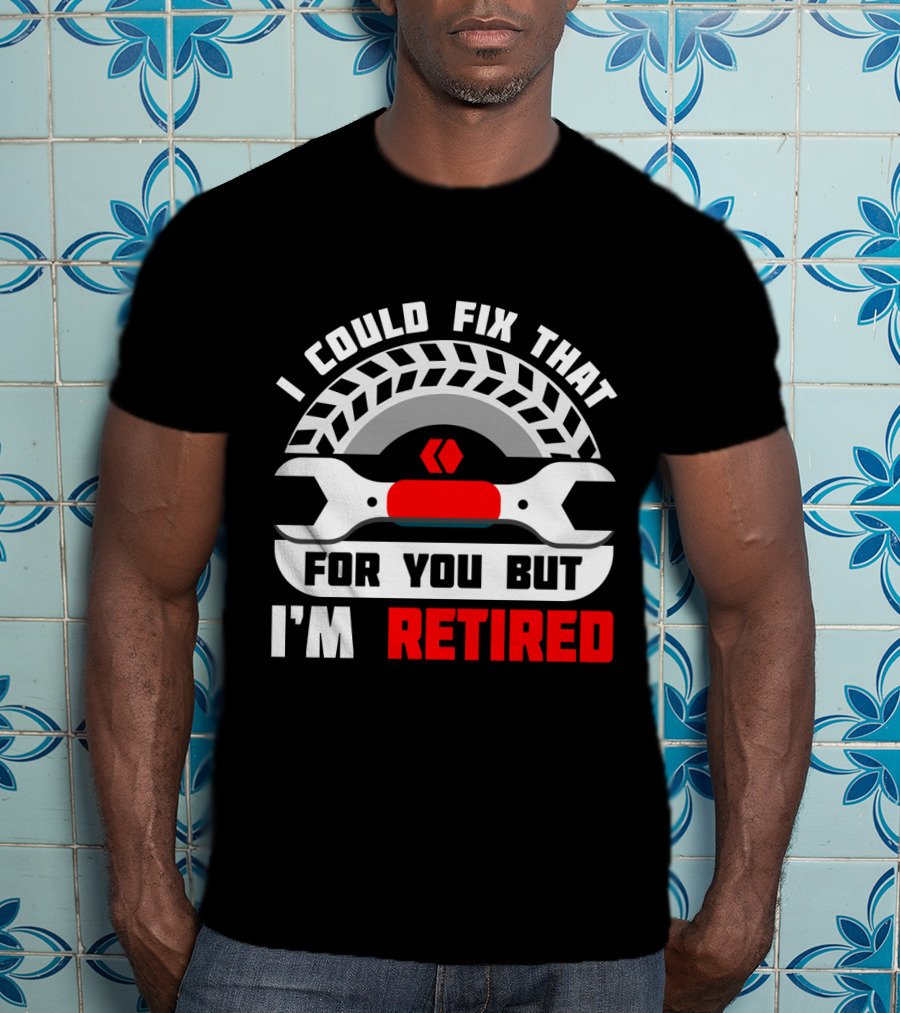 I Could Fix That For You But I'm Retired Wrench And Tire T-Shirt