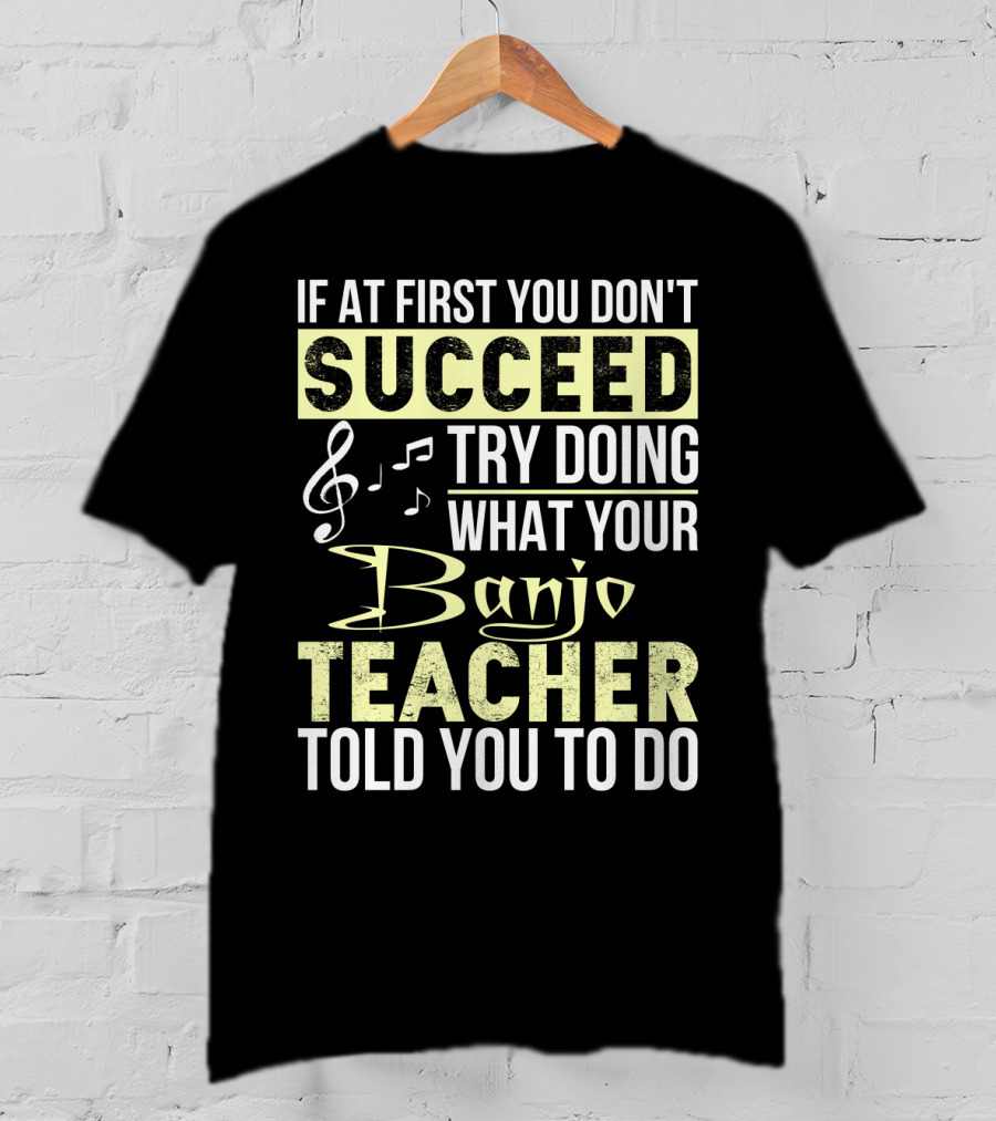 If At First You Don't Succeed Try Doing What Your Banjo Teacher Told You To Do T-Shirt