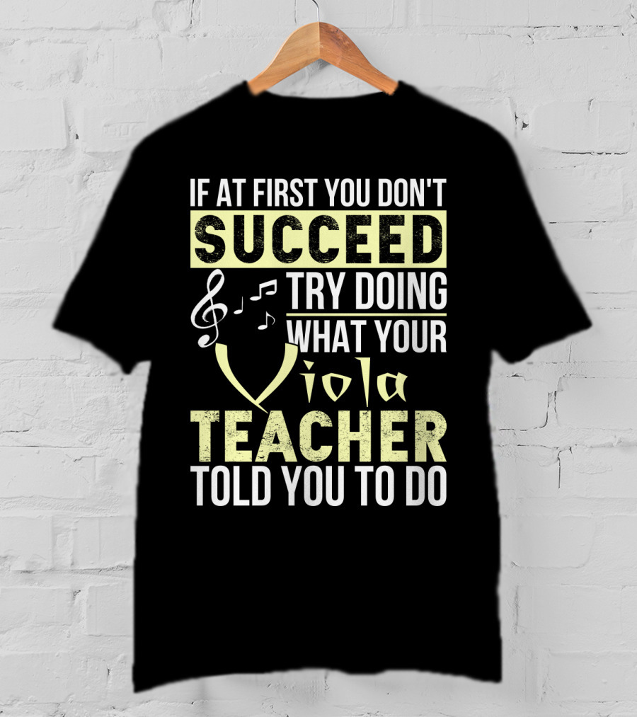 If At First You Don't Succeed Try Doing What Your Viola Teacher Told You To Do T-Shirt