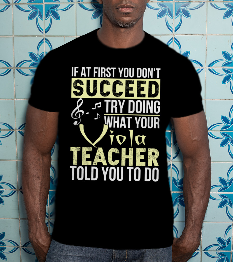 If At First You Don't Succeed Try Doing What Your Viola Teacher Told You To Do T-Shirt