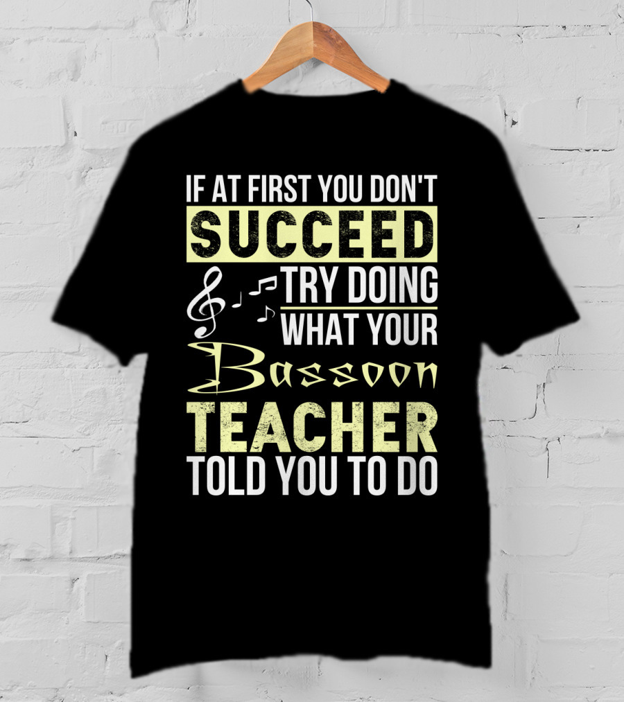 If At First You Don't Succeed Try Doing What Your Bassoon Teacher Told You To Do T-Shirt