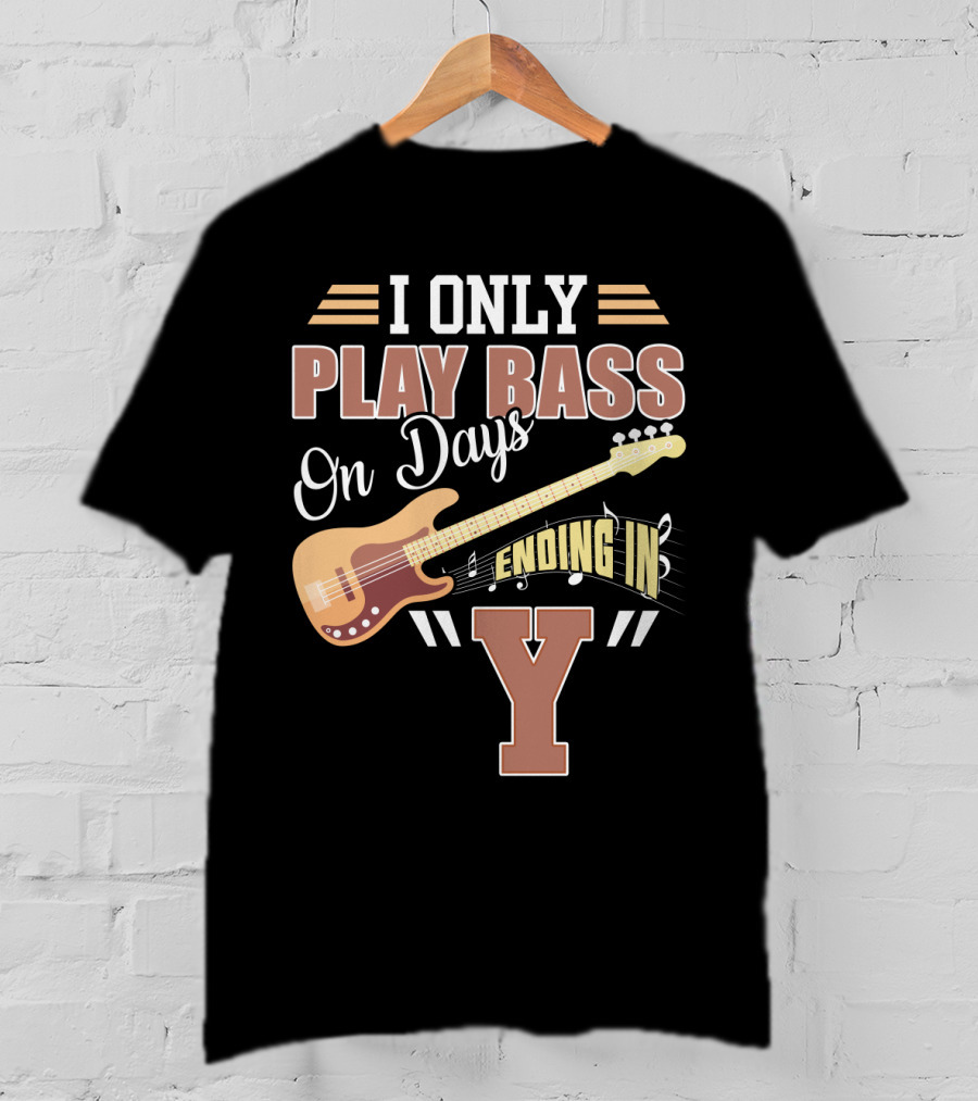I Only Play Bass Guitar On Days Ending In Y T-Shirt