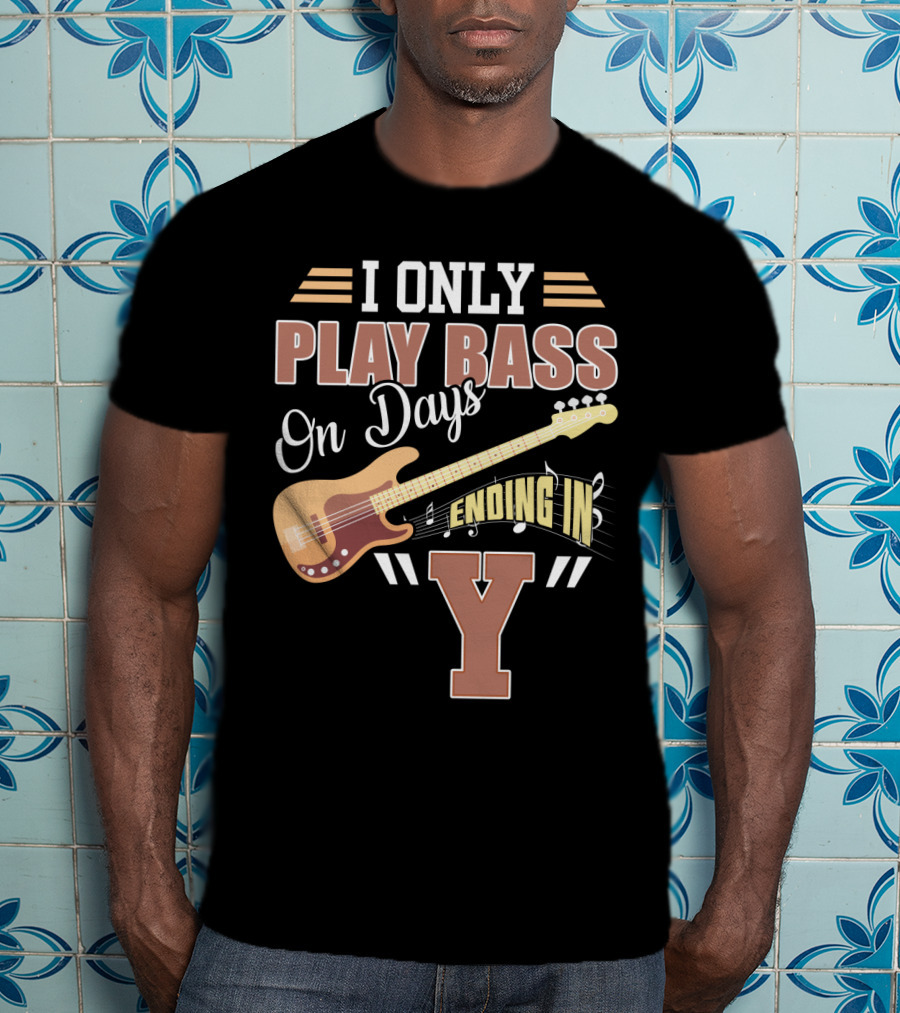 I Only Play Bass Guitar On Days Ending In Y T-Shirt