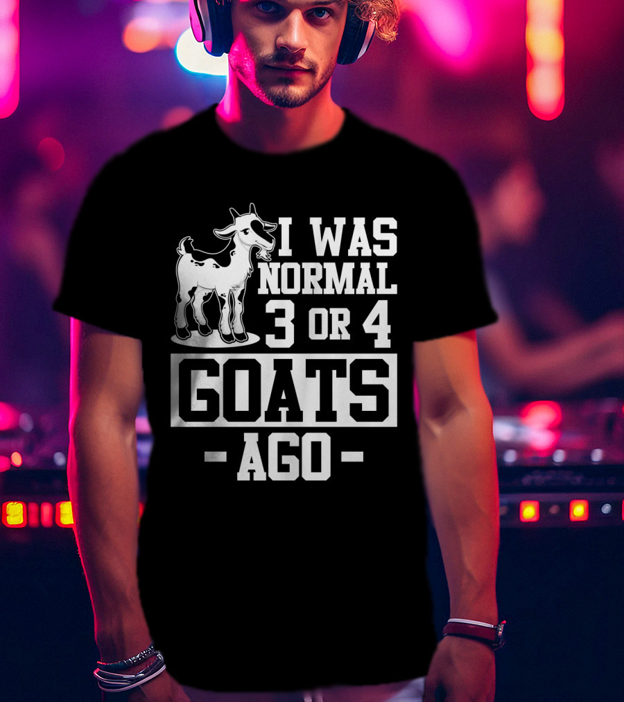 I Was Normal 3 Or 4 Goats Ago T-Shirt