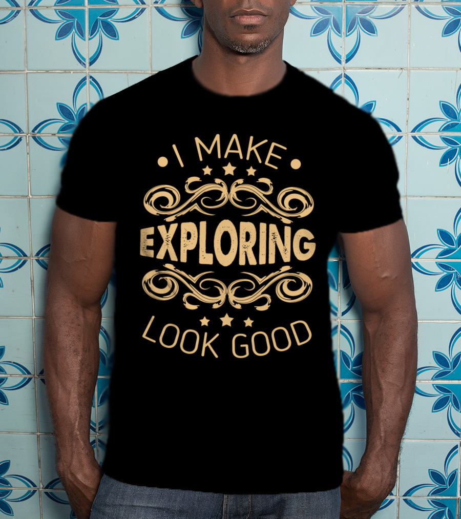 I Make Exploring Look Good Sassy Hobbyist T-Shirt