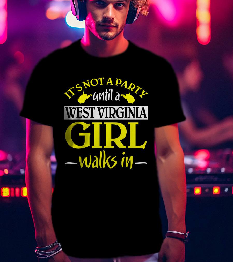 It's Not A Party Until A West Virginia Girl Walks In T-Shirt