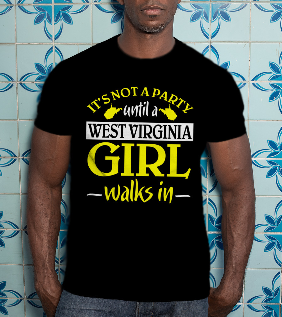 It's Not A Party Until A West Virginia Girl Walks In T-Shirt