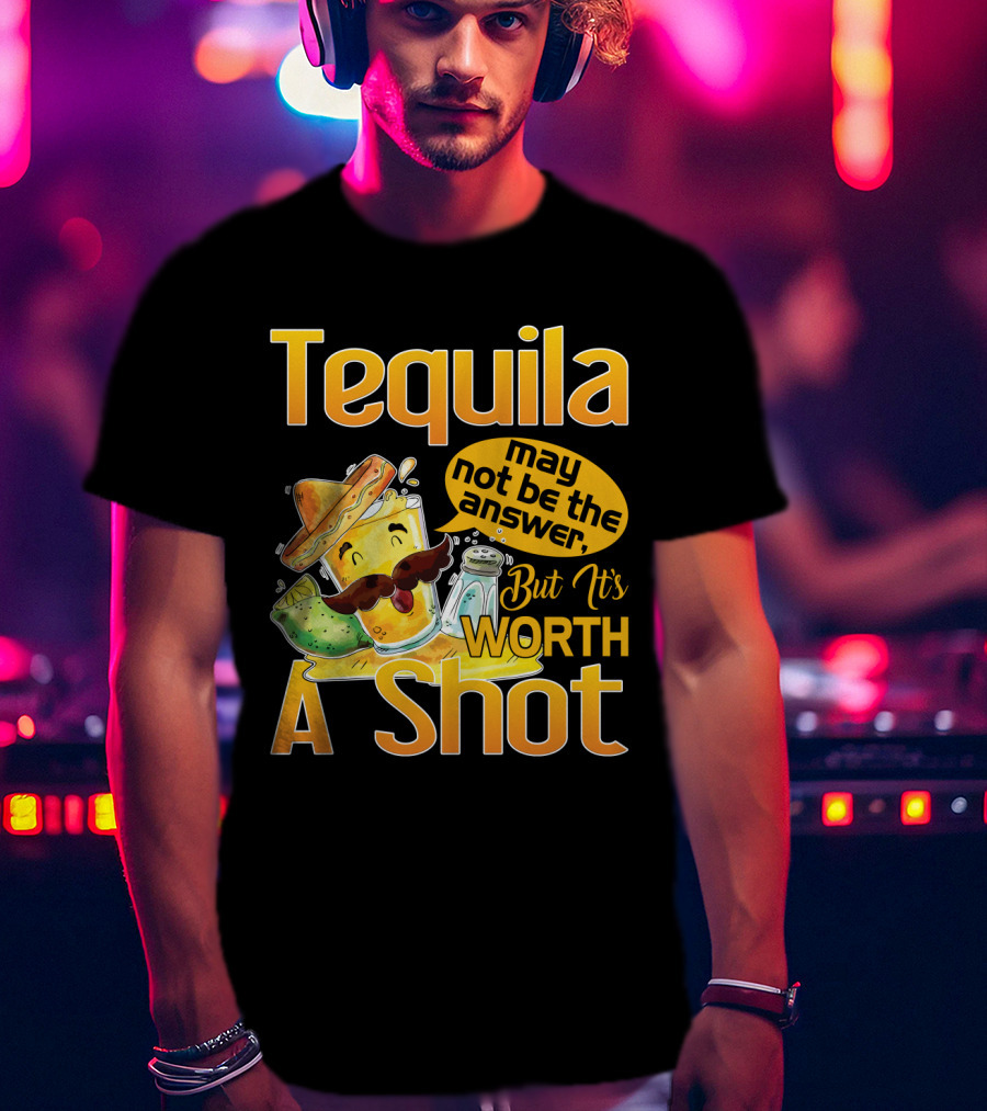 Tequila May Not Be The Answer But It's Worth A Shot Fiesta Fun T-Shirt