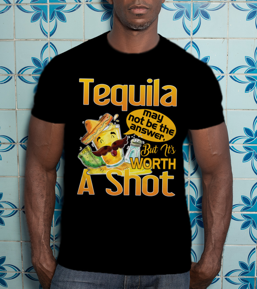 Tequila May Not Be The Answer But It's Worth A Shot Fiesta Fun T-Shirt