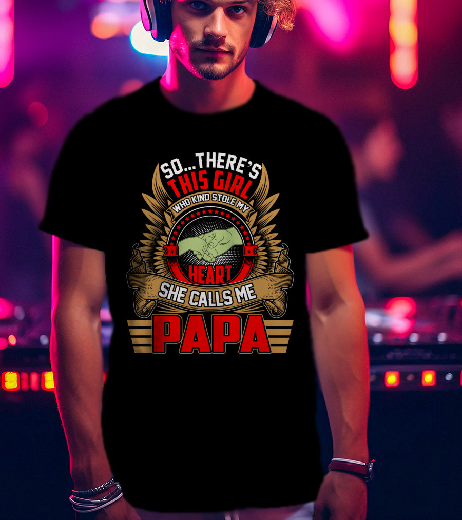 So There's This Girl Who Kind Stole My Heart She Calls Me Papa T-Shirt