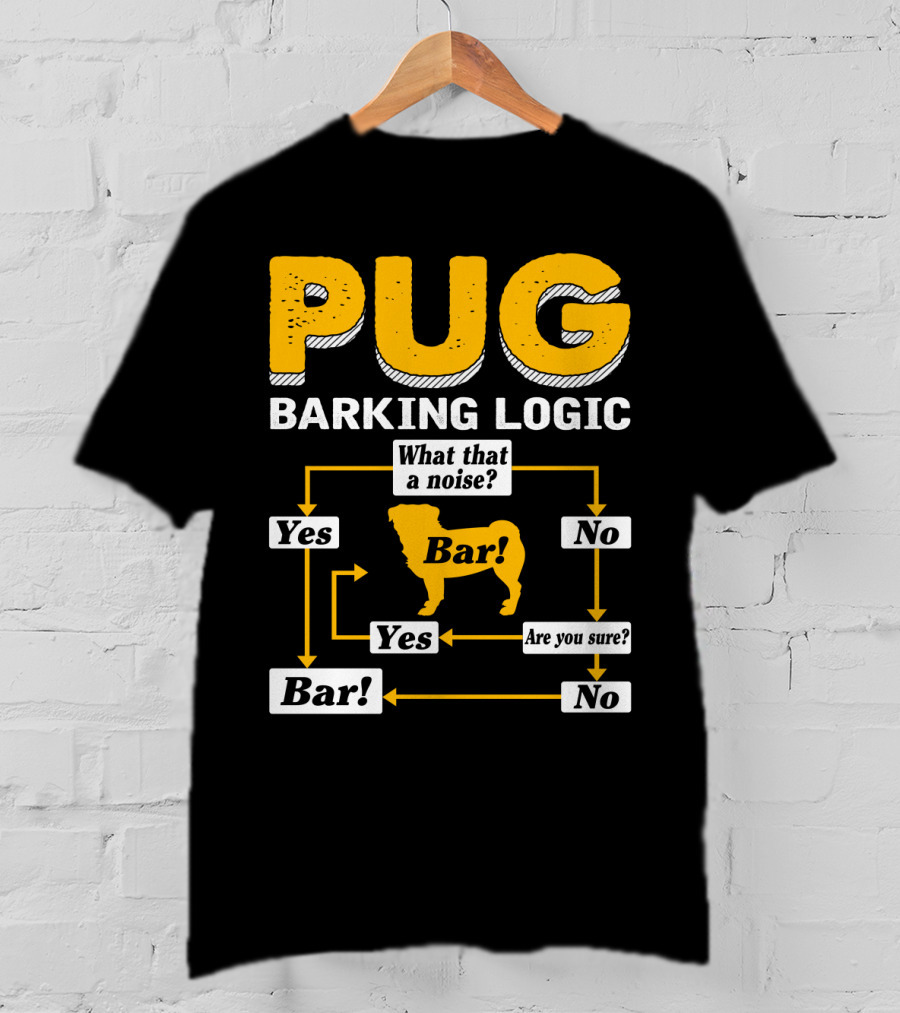 Pug Barking Logic What That A Noise Are You Sure Yes No Bar T-Shirt