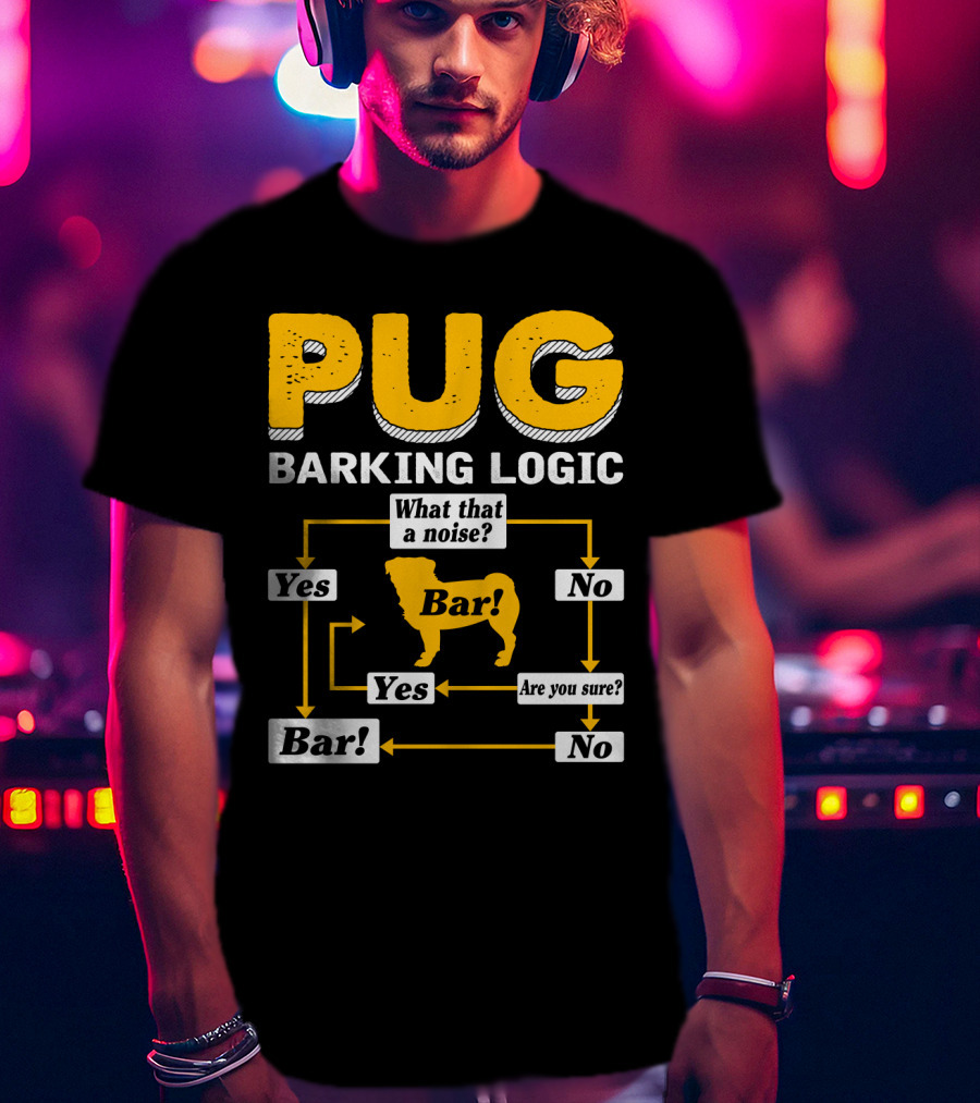 Pug Barking Logic What That A Noise Are You Sure Yes No Bar T-Shirt
