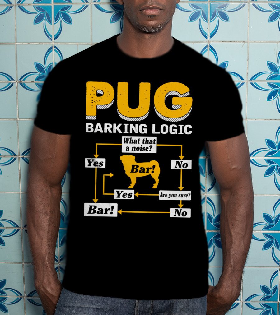 Pug Barking Logic What That A Noise Are You Sure Yes No Bar T-Shirt