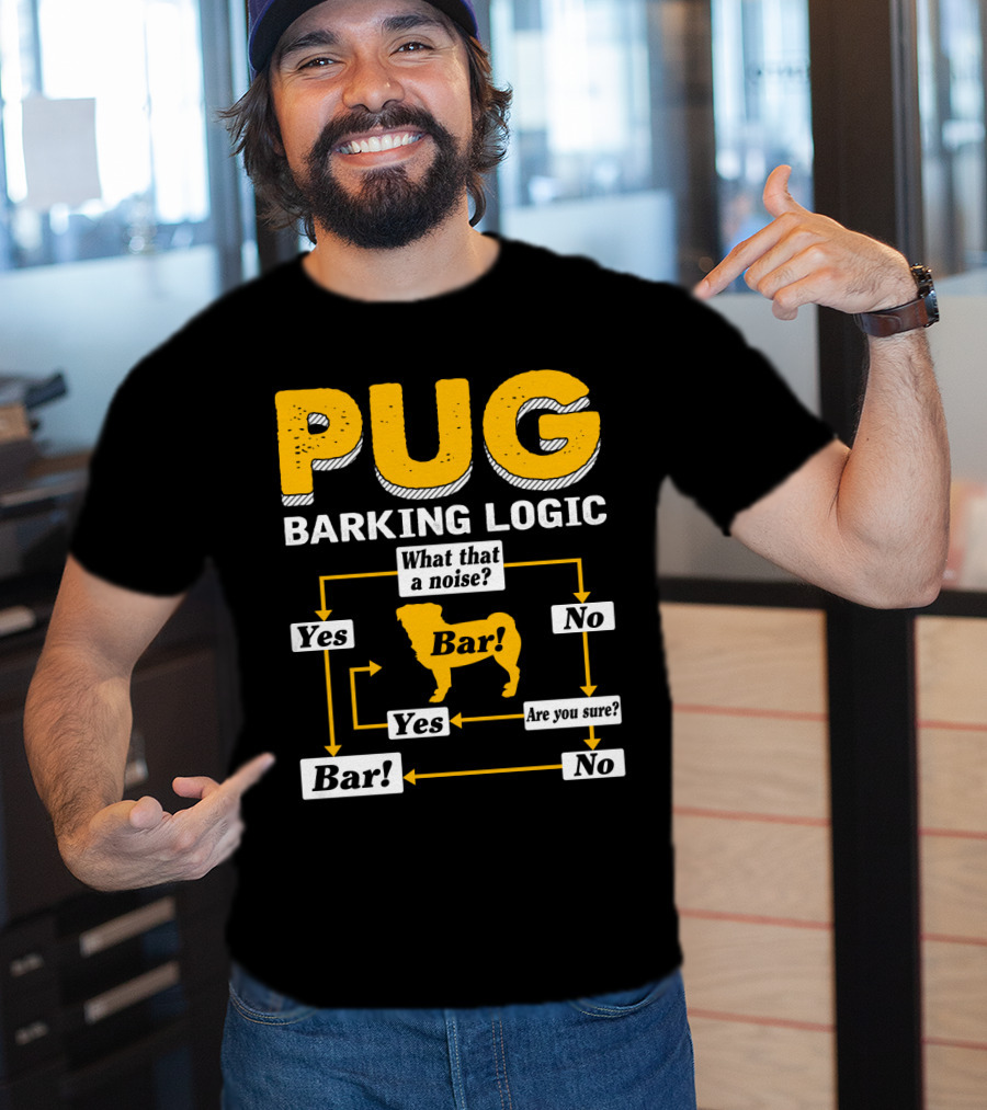 Pug Barking Logic What That A Noise Are You Sure Yes No Bar T-Shirt