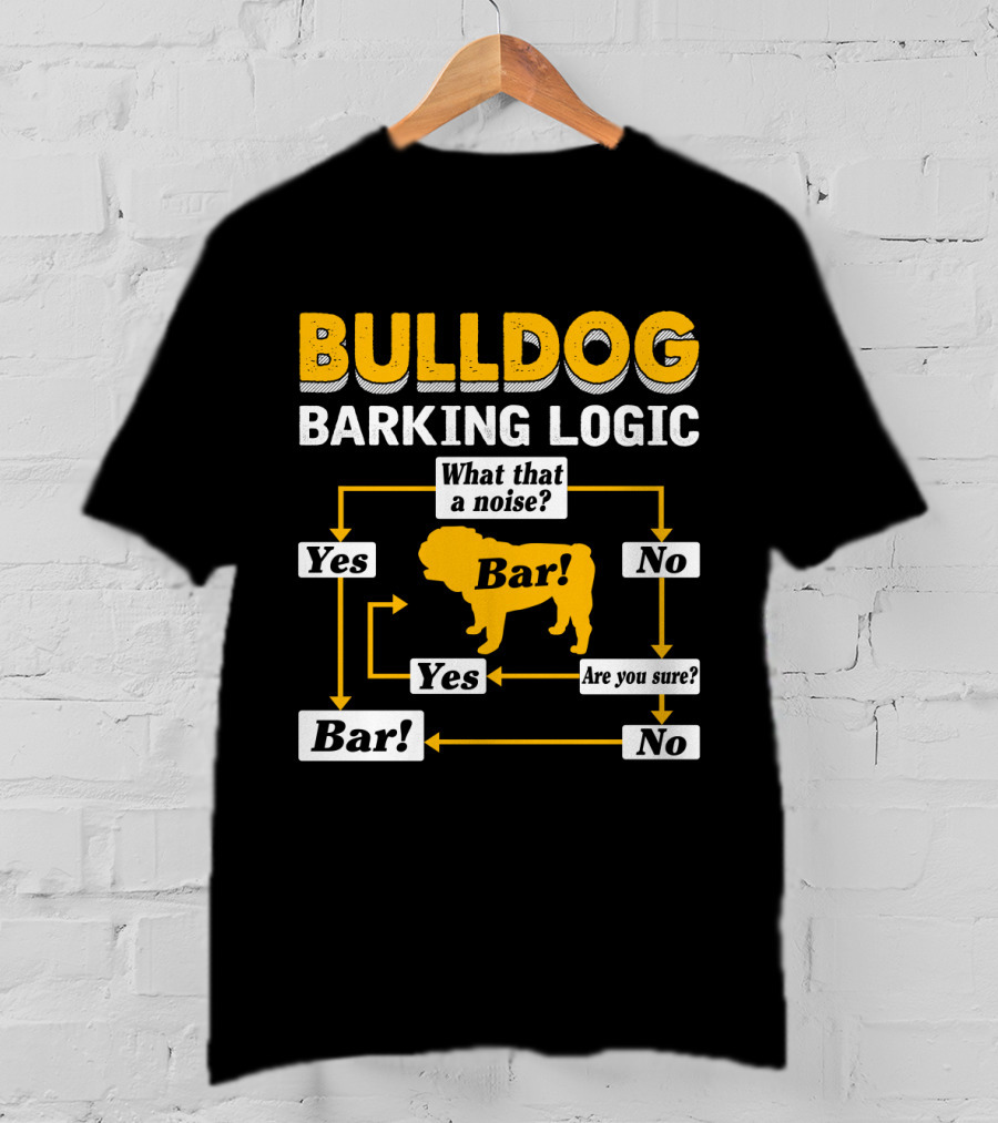 Bulldog Barking Logic What That A Noise Bar Yes Are You Sure T-Shirt