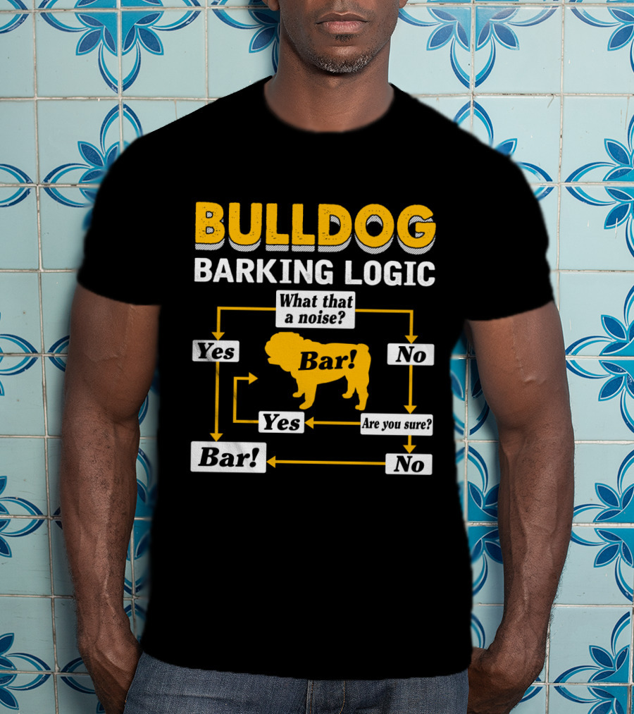 Bulldog Barking Logic What That A Noise Bar Yes Are You Sure T-Shirt