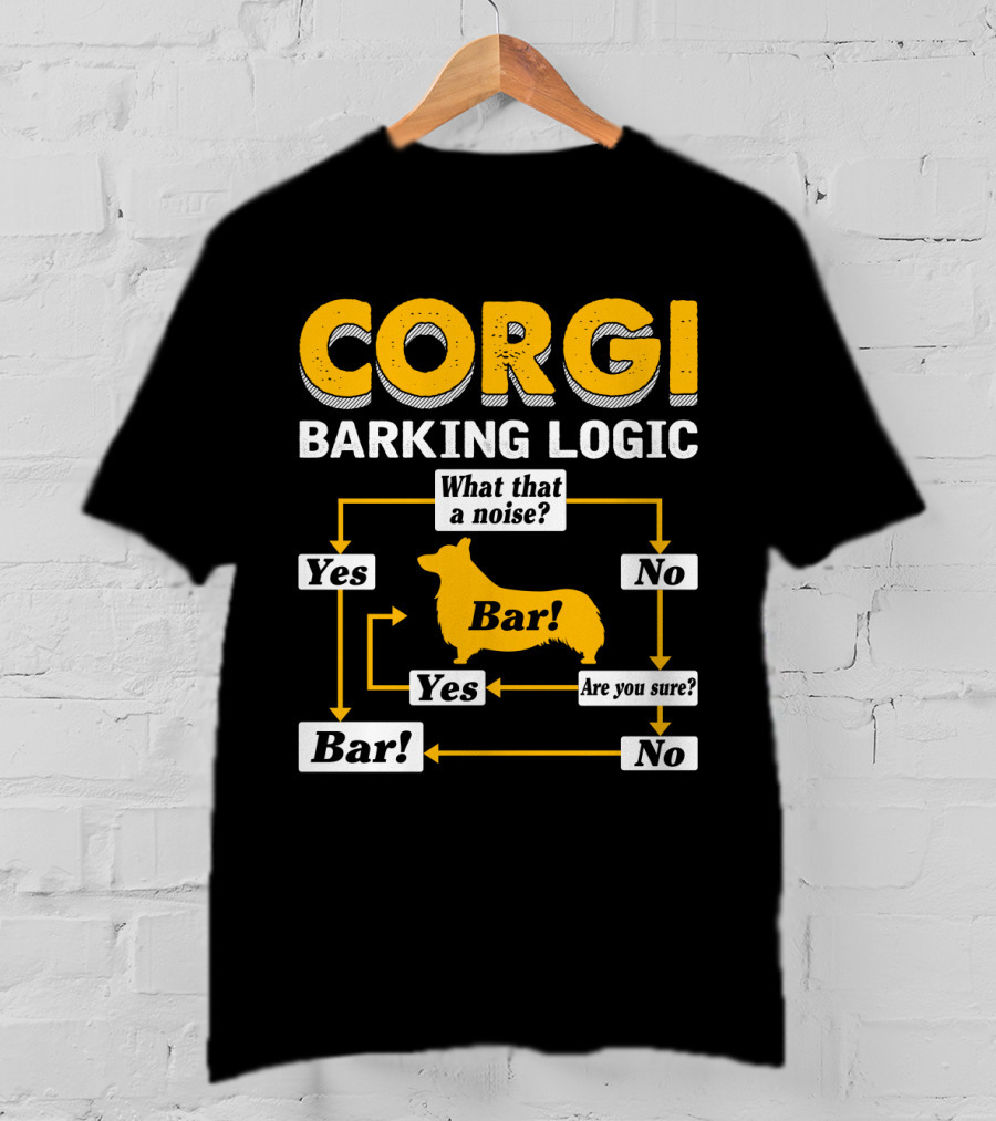 Corgi Barking Logic What That A Noise Yes Bar Are You Sure No T-Shirt