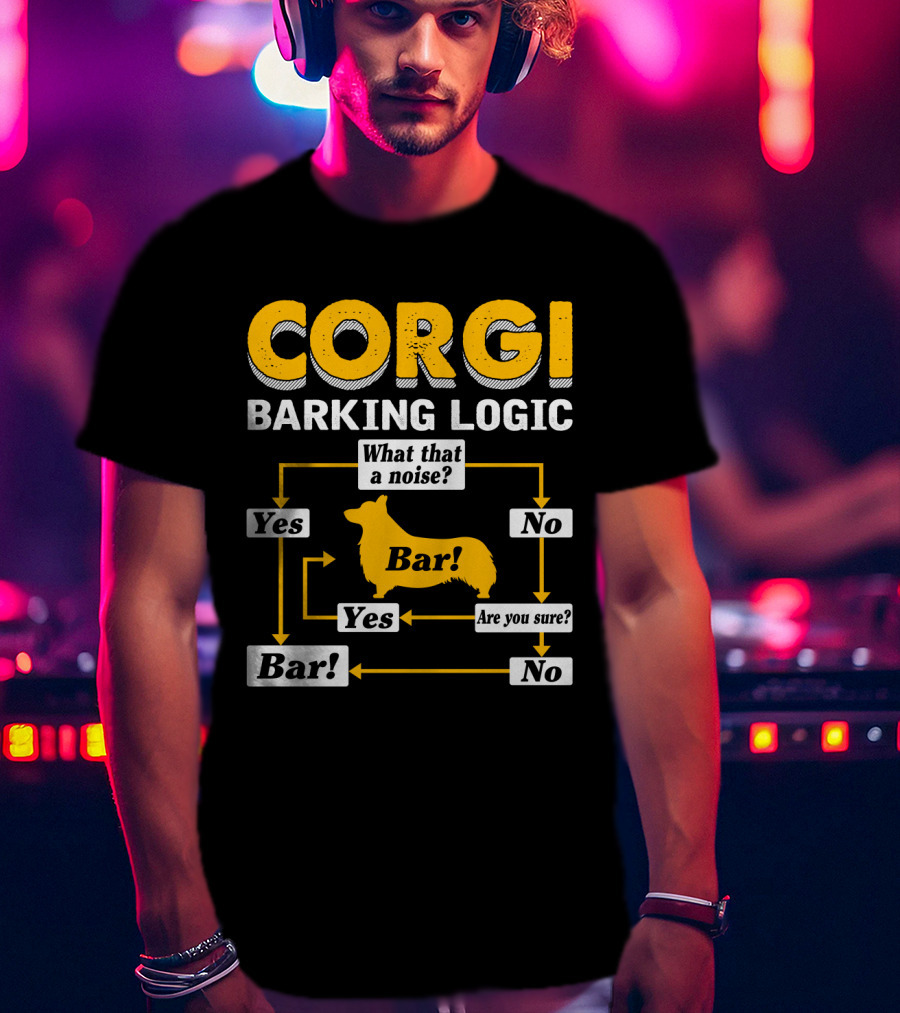 Corgi Barking Logic What That A Noise Yes Bar Are You Sure No T-Shirt