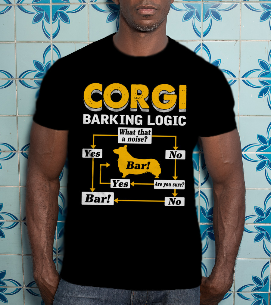 Corgi Barking Logic What That A Noise Yes Bar Are You Sure No T-Shirt