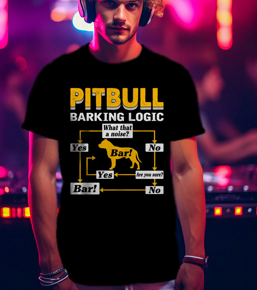 PITBULL BARKING LOGIC What That A Noise Are You Sure Yes No Bar T-Shirt