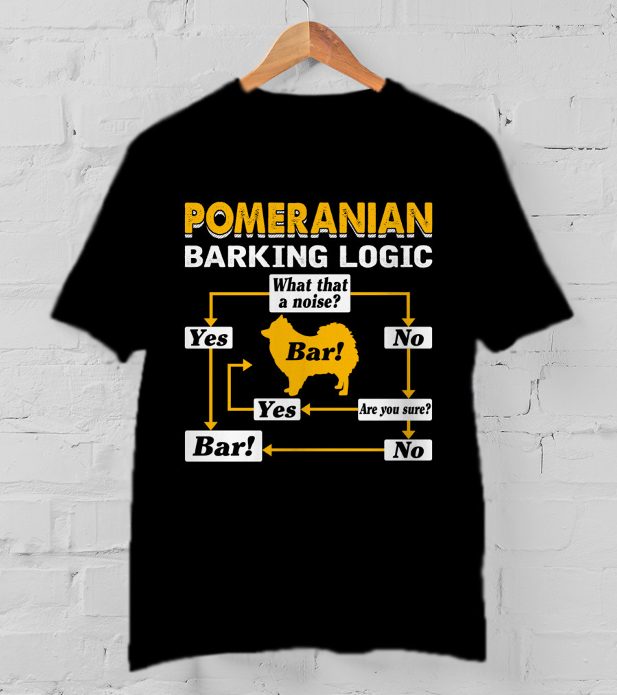 Pomeranian Barking Logic What That A Noise Bar Are You Sure Yes No T-Shirt