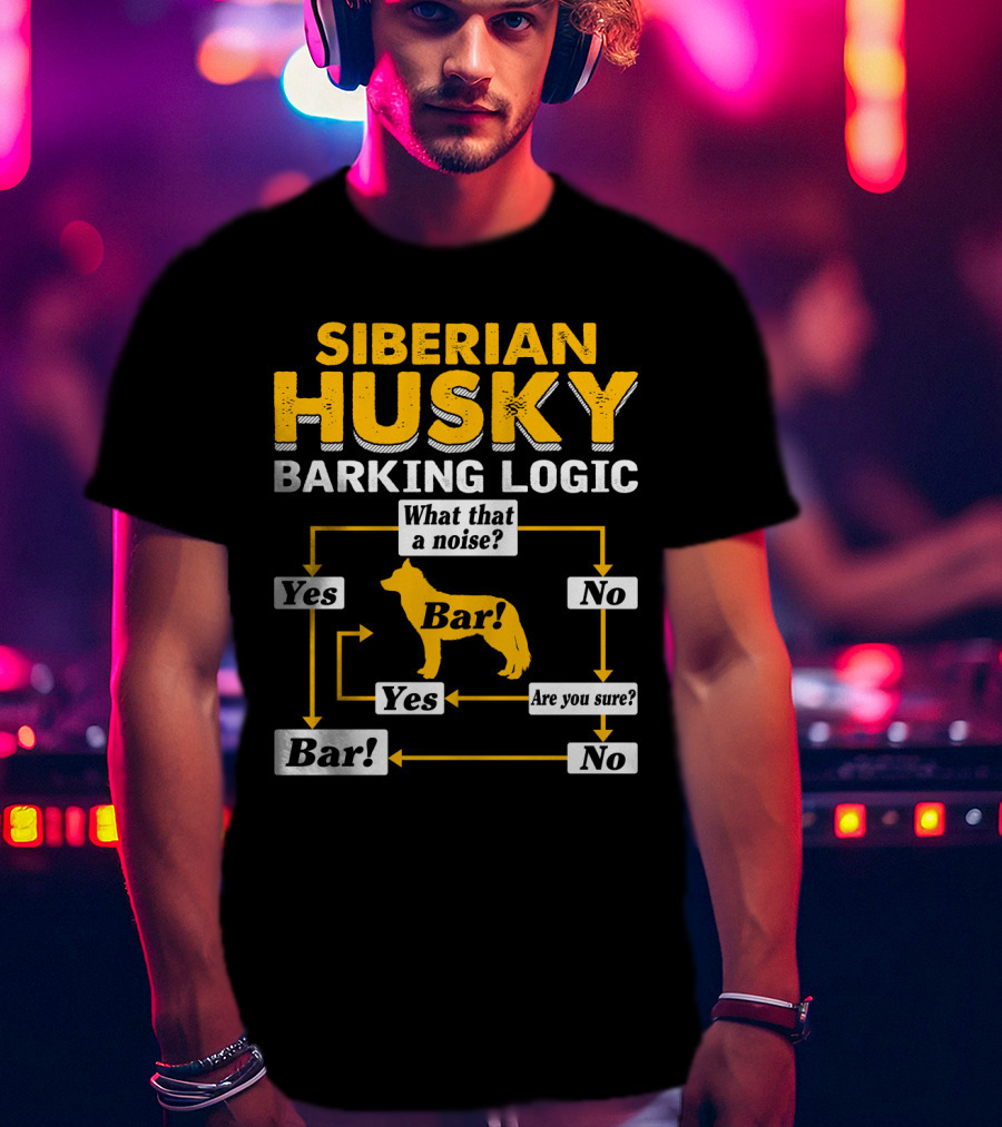 Siberian Husky Barking Logic What That A Noise Yes Bar Are You Sure T-Shirt