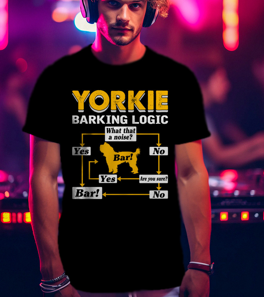 Yorkie Barking Logic What That A Noise Bar Yes No Are You Sure? T-Shirt