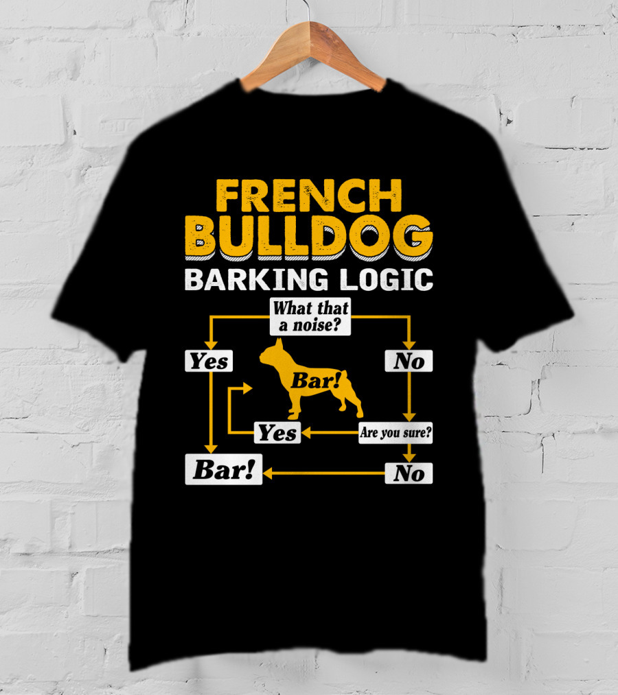 French Bulldog Barking Logic What That A Noise Yes Bar Are You Sure No T-Shirt
