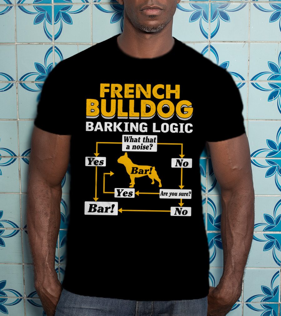 French Bulldog Barking Logic What That A Noise Yes Bar Are You Sure No T-Shirt