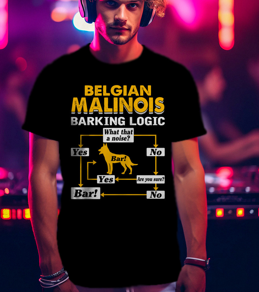 Belgian Malinois Barking Logic Flowchart What That A Noise Yes Bar Are You Sure T-Shirt