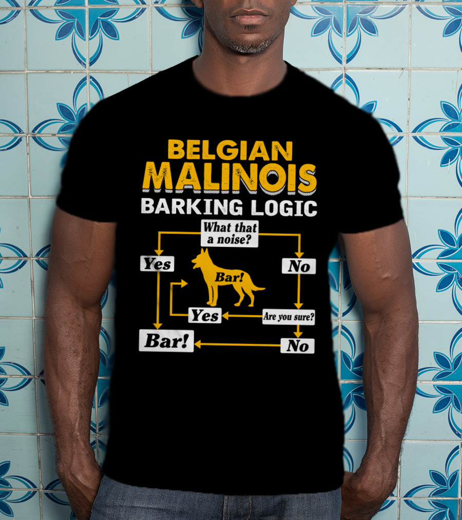 Belgian Malinois Barking Logic Flowchart What That A Noise Yes Bar Are You Sure T-Shirt