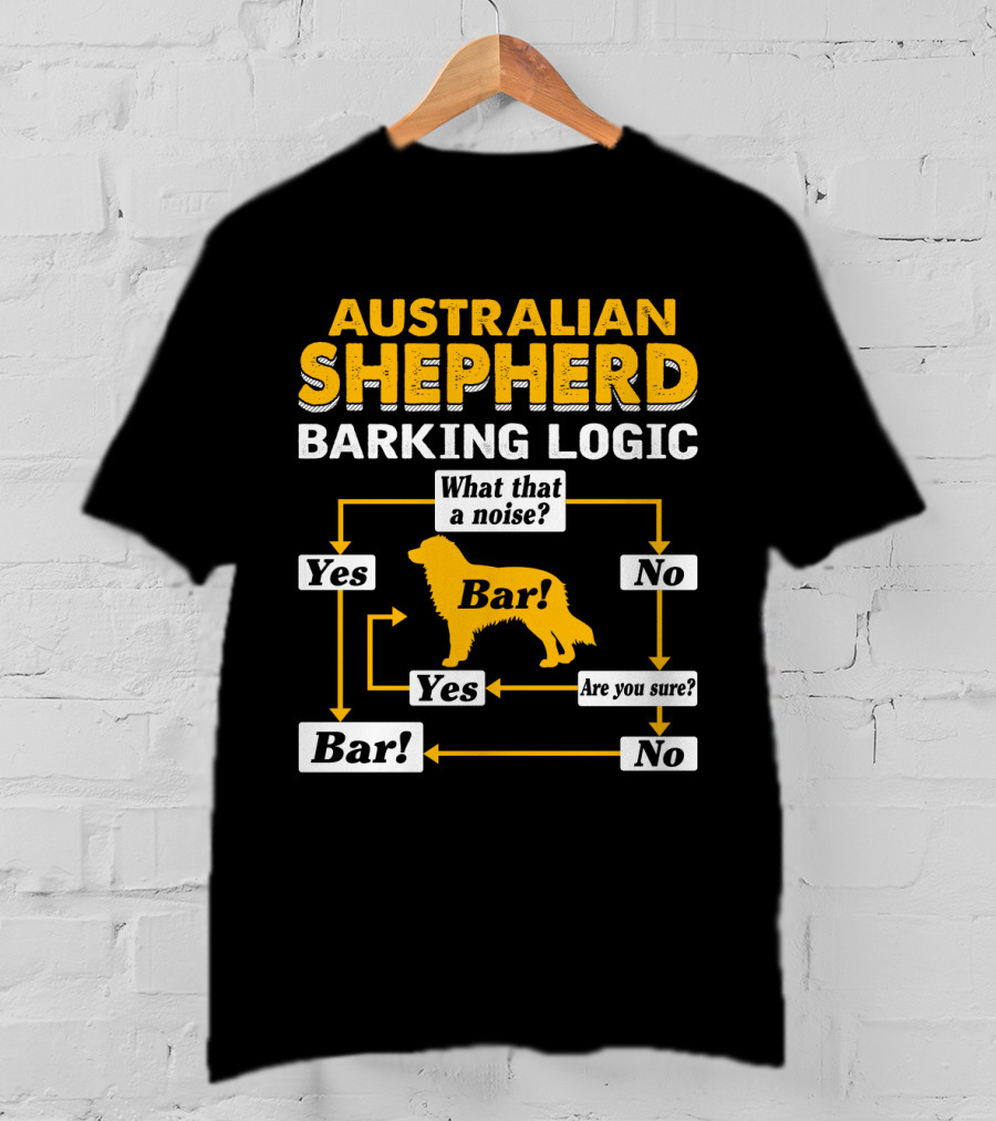 Australian Shepherd Barking Logic What That A Noise Yes Bar Are You Sure T-Shirt
