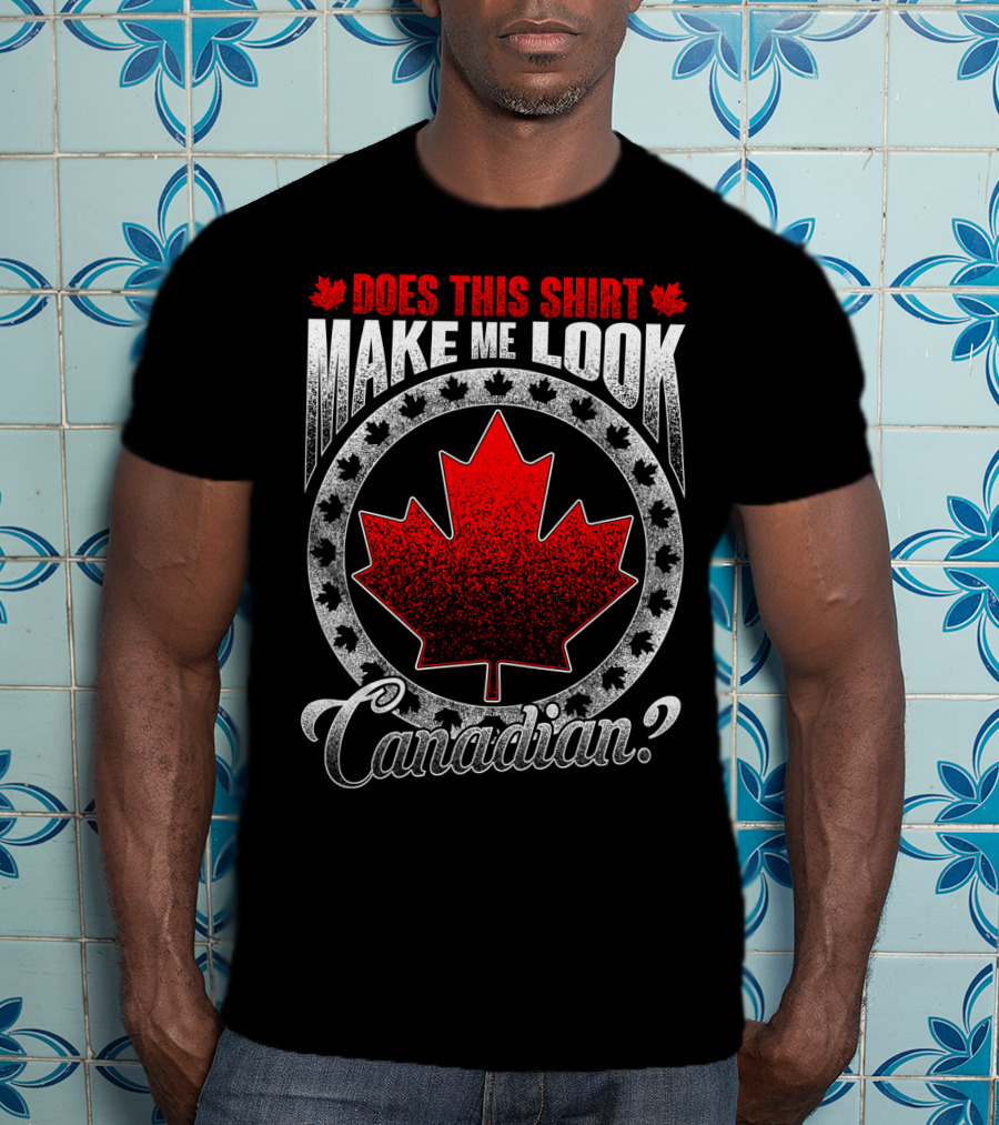 Does This Shirt Make Me Look Canadian? T-Shirt