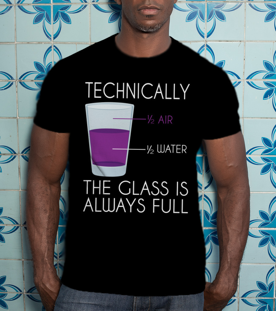 Technically The Glass Is Always Full ½ Air ½ Water Funny Science T-Shirt