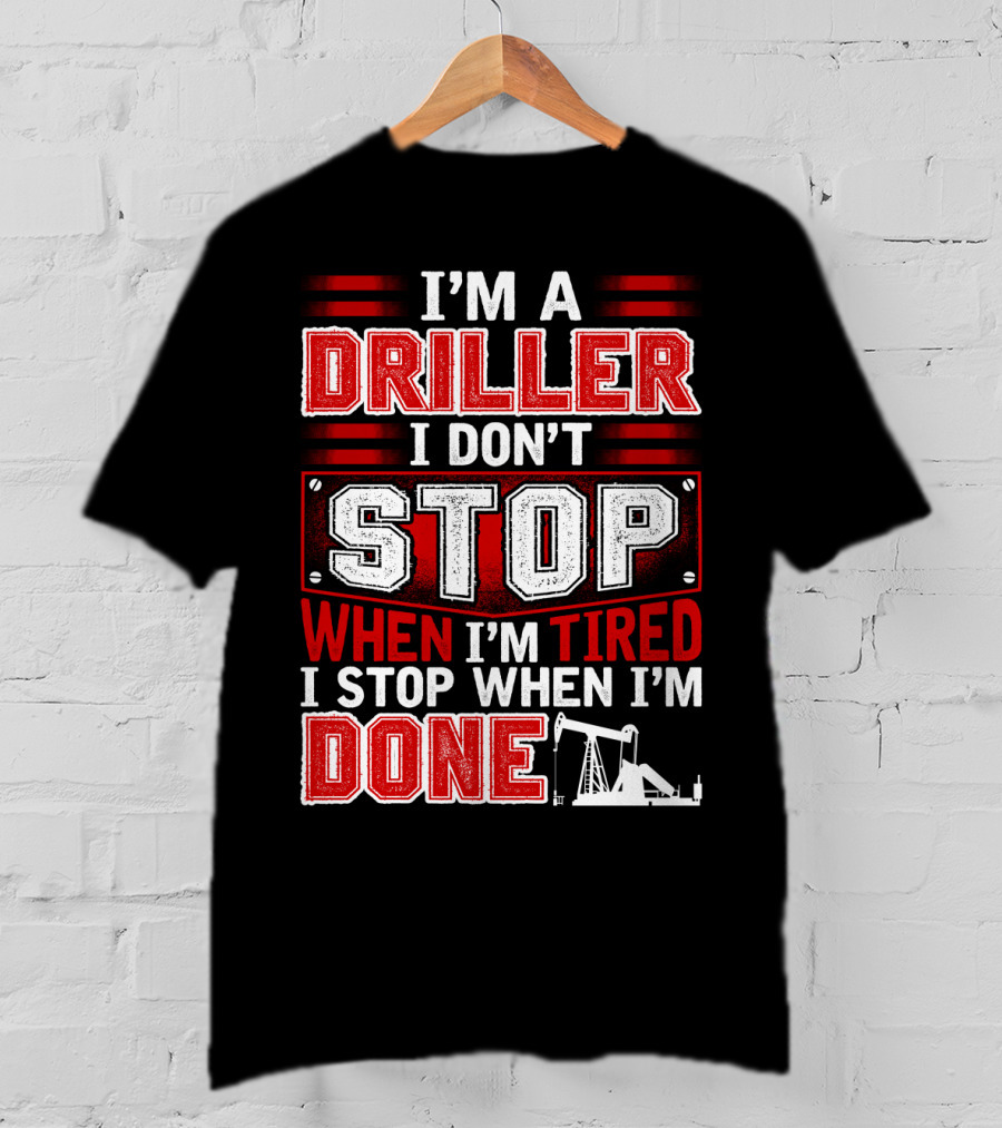 I'm A Driller I Don't Stop When I'm Tired I Stop When I'm Done T-Shirt