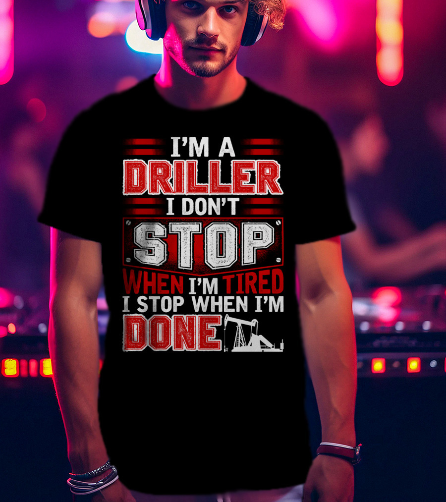 I'm A Driller I Don't Stop When I'm Tired I Stop When I'm Done T-Shirt