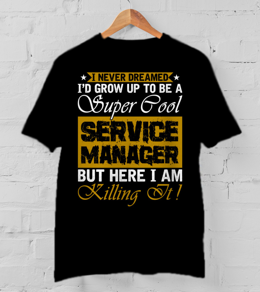 I Never Dreamed I'd Grow Up To Be A Super Cool Service Manager But Here I Am Killing It T-Shirt