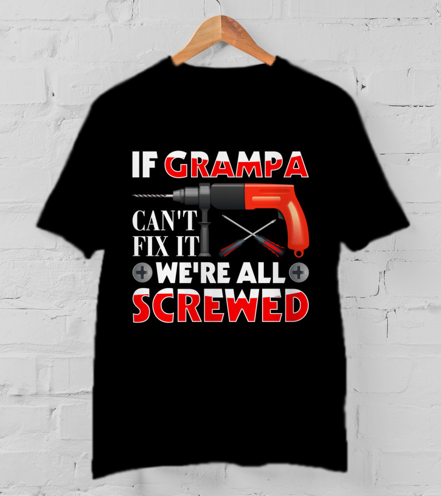 If Grampa Can't Fix It We're All Screwed Drill And Screwdrivers T-Shirt
