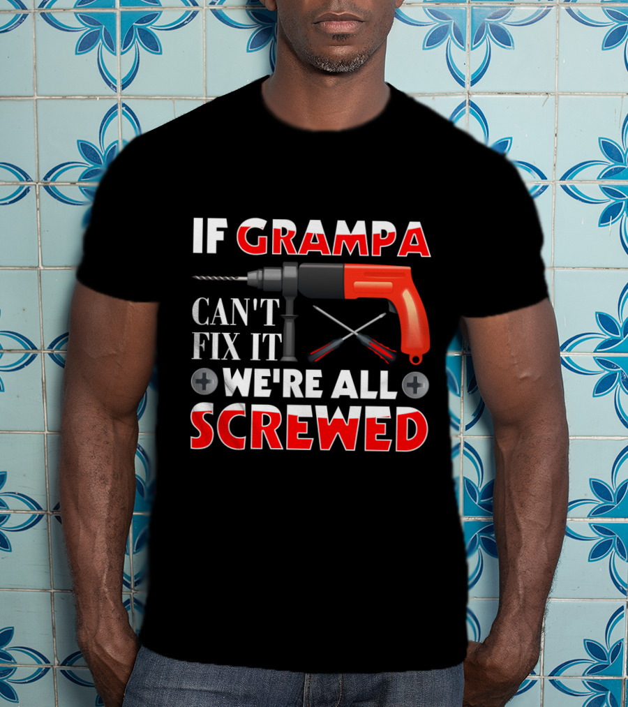 If Grampa Can't Fix It We're All Screwed Drill And Screwdrivers T-Shirt