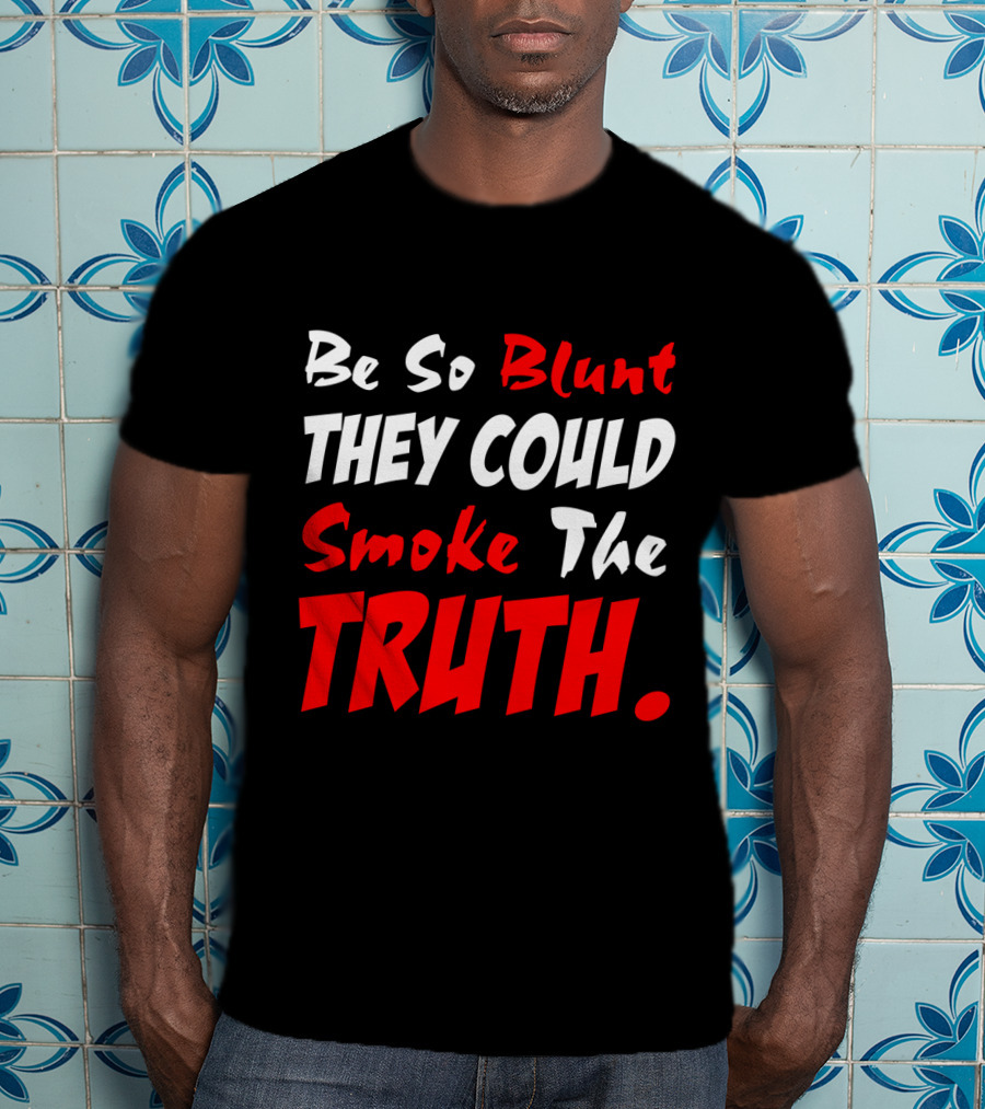 Be So Blunt They Could Smoke The Truth T-Shirt