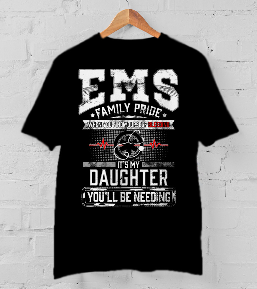 EMS Family Pride When You Find Yourself Bleeding It's My Daughter You'll Be Needing T-Shirt