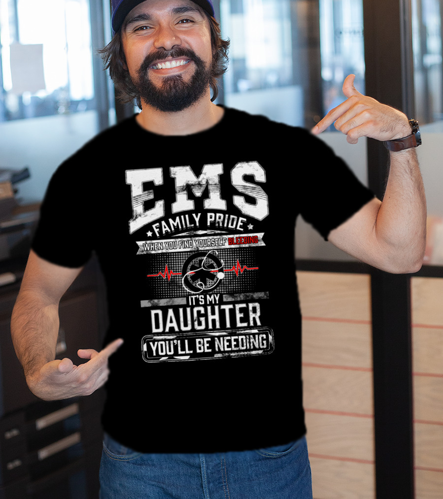 EMS Family Pride When You Find Yourself Bleeding It's My Daughter You'll Be Needing T-Shirt