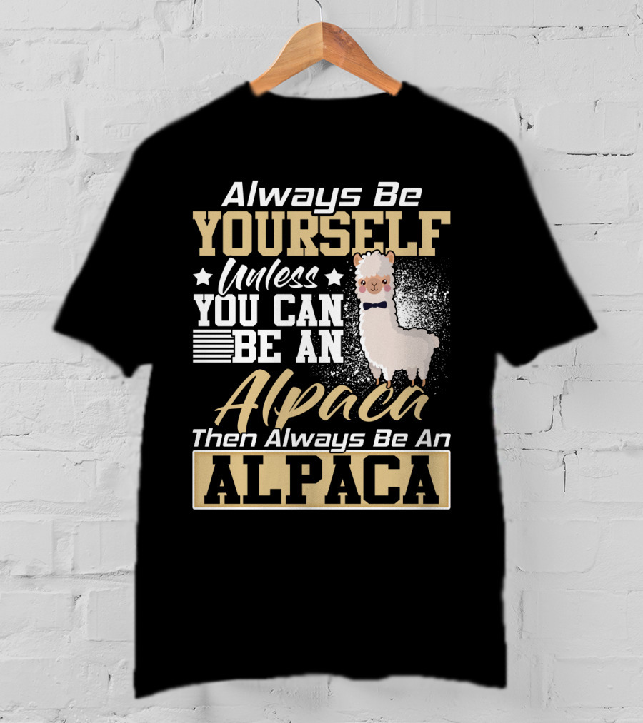 Always Be Yourself Unless You Can Be An Alpaca Then Always Be An Alpaca T-Shirt