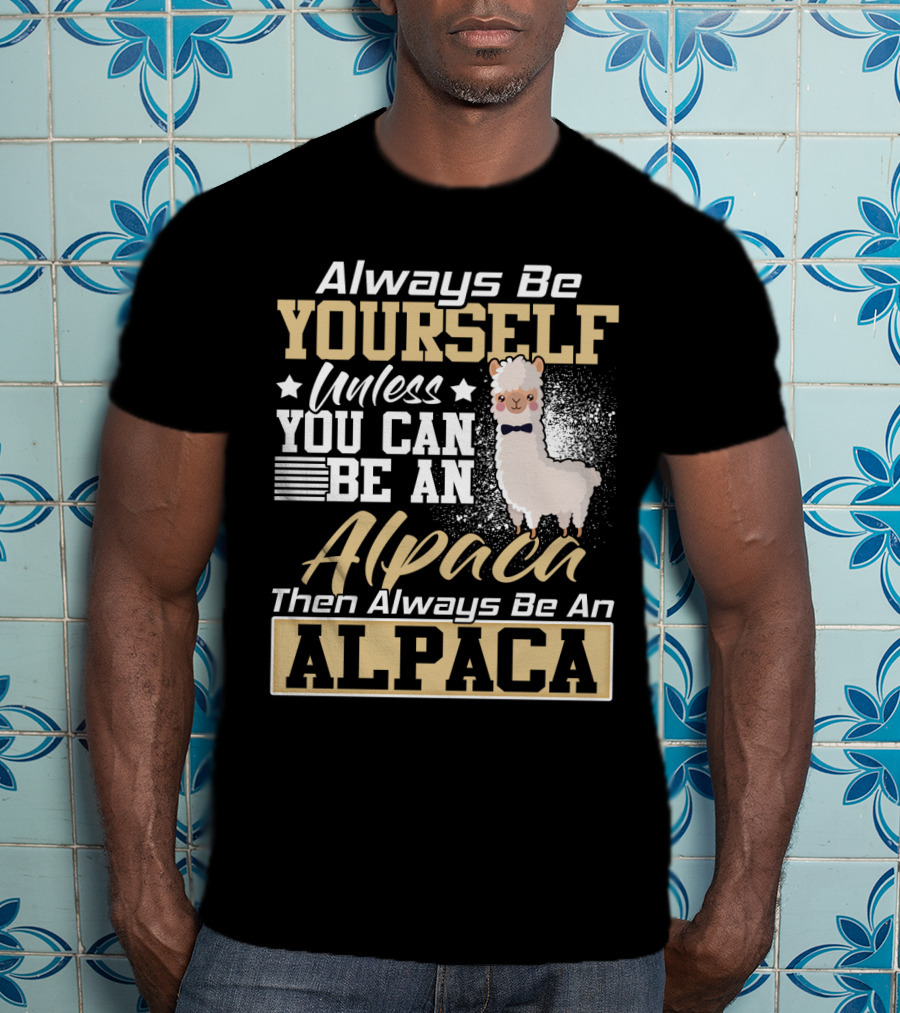 Always Be Yourself Unless You Can Be An Alpaca Then Always Be An Alpaca T-Shirt