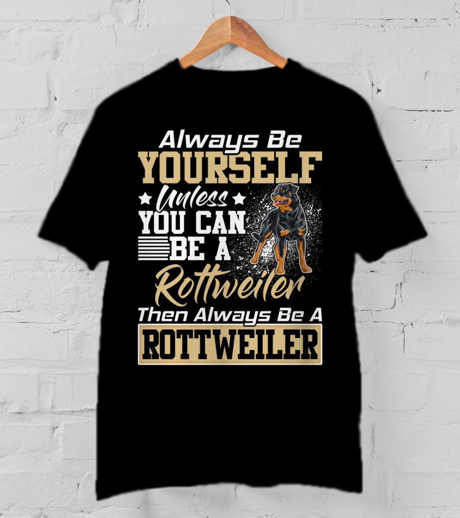 Always Be Yourself Unless You Can Be A Rottweiler Then Always Be A Rottweiler T-Shirt