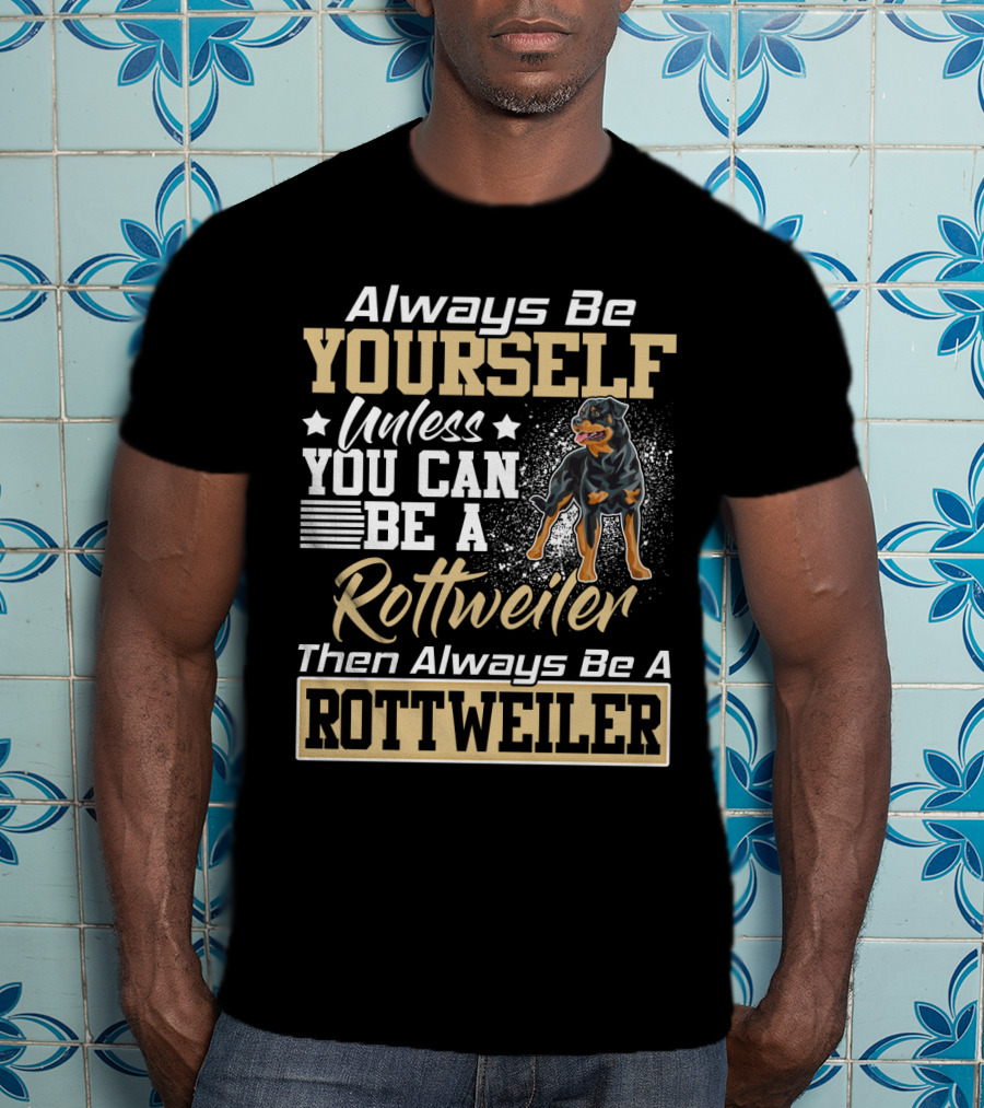 Always Be Yourself Unless You Can Be A Rottweiler Then Always Be A Rottweiler T-Shirt